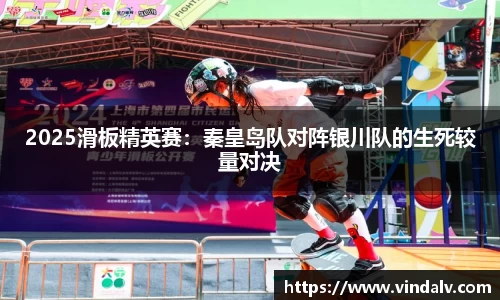 2025滑板精英赛：秦皇岛队对阵银川队的生死较量对决