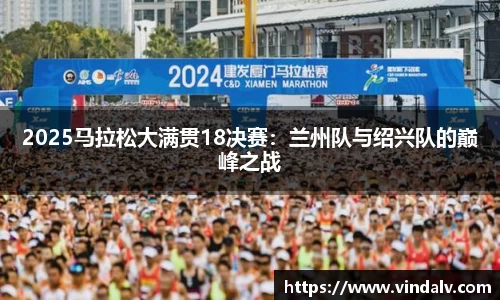 2025马拉松大满贯18决赛：兰州队与绍兴队的巅峰之战