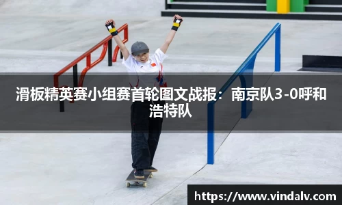滑板精英赛小组赛首轮图文战报：南京队3-0呼和浩特队