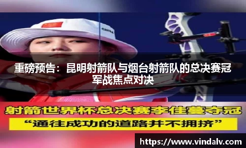 重磅预告：昆明射箭队与烟台射箭队的总决赛冠军战焦点对决