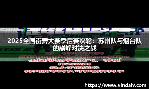 2025全国街舞大赛季后赛次轮：苏州队与烟台队的巅峰对决之战
