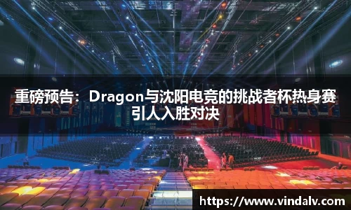 重磅预告：Dragon与沈阳电竞的挑战者杯热身赛引人入胜对决