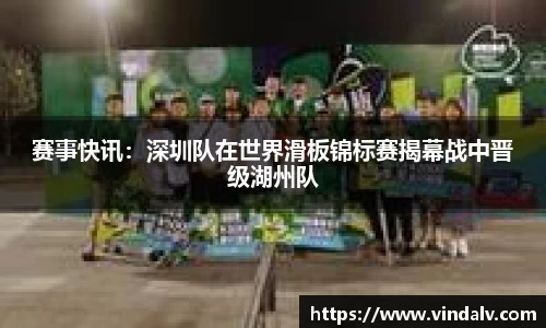 赛事快讯：深圳队在世界滑板锦标赛揭幕战中晋级湖州队