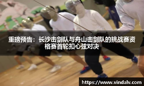 重磅预告：长沙击剑队与舟山击剑队的挑战赛资格赛首轮扣心弦对决