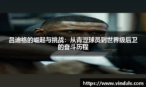 吕迪格的崛起与挑战：从青涩球员到世界级后卫的奋斗历程