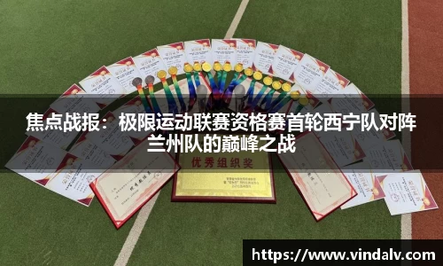焦点战报：极限运动联赛资格赛首轮西宁队对阵兰州队的巅峰之战