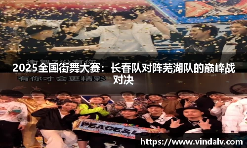 2025全国街舞大赛：长春队对阵芜湖队的巅峰战对决