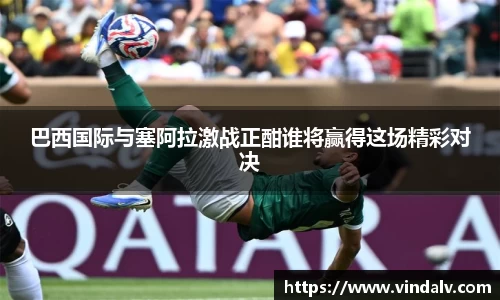 巴西国际与塞阿拉激战正酣谁将赢得这场精彩对决