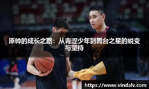 原帅的成长之路：从青涩少年到舞台之星的蜕变与坚持